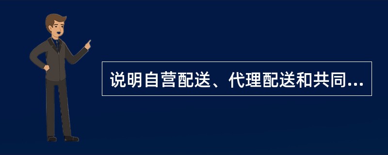 说明自营配送、代理配送和共同配送三种模式的定义和特点是什么？