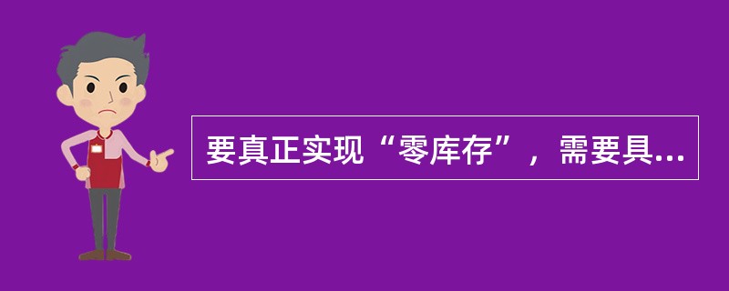 要真正实现“零库存”，需要具备的必要条件有（）。