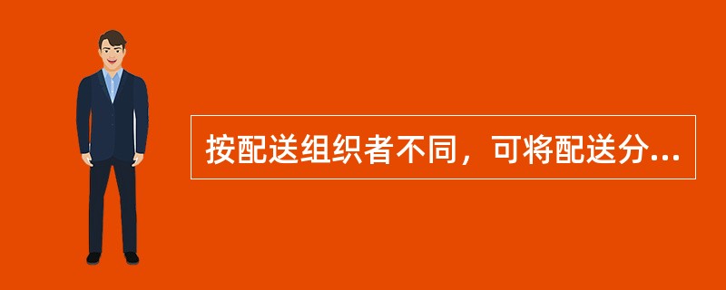 按配送组织者不同，可将配送分为（）。