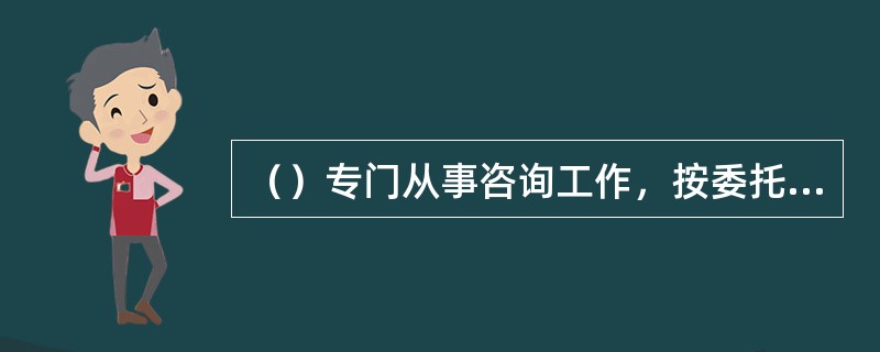 （）专门从事咨询工作，按委托人的需要，以提供有关国际贸易运输、信息、资料、数据服
