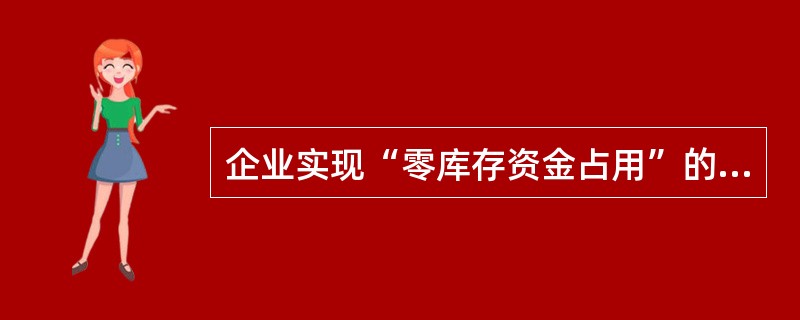 企业实现“零库存资金占用”的有效的方式是()。