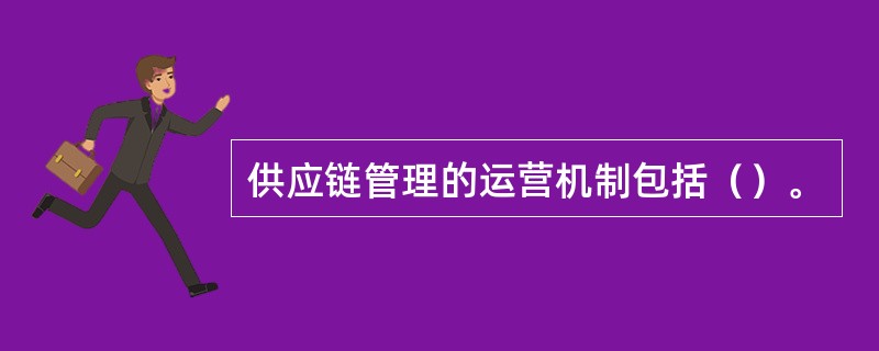 供应链管理的运营机制包括（）。