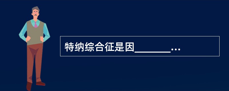 特纳综合征是因________异常引起，表现为________不发育。