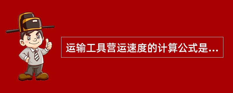 运输工具营运速度的计算公式是：营运速度＝（）（公里/小时）。