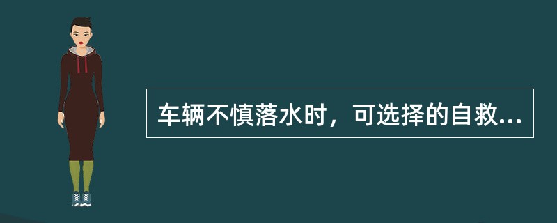 车辆不慎落水时，可选择的自救方法是（）。