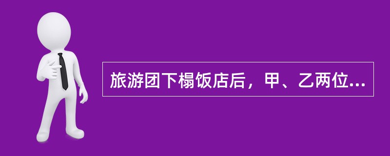 旅游团下榻饭店后，甲、乙两位旅游者同住一个房间。因双方的关系不融洽，旅游者甲向旅