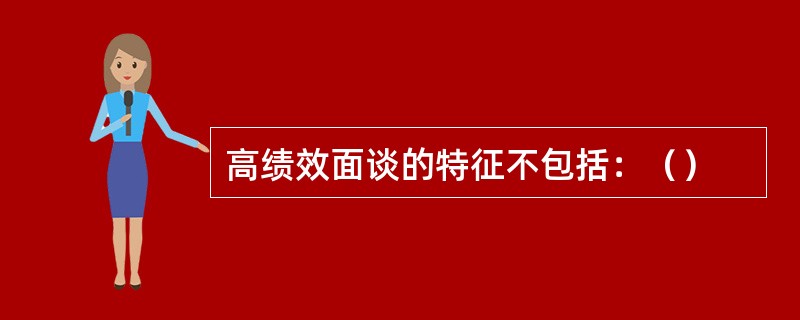 高绩效面谈的特征不包括：（）