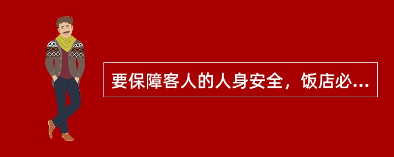 要保障客人的人身安全，饭店必须做到（）。