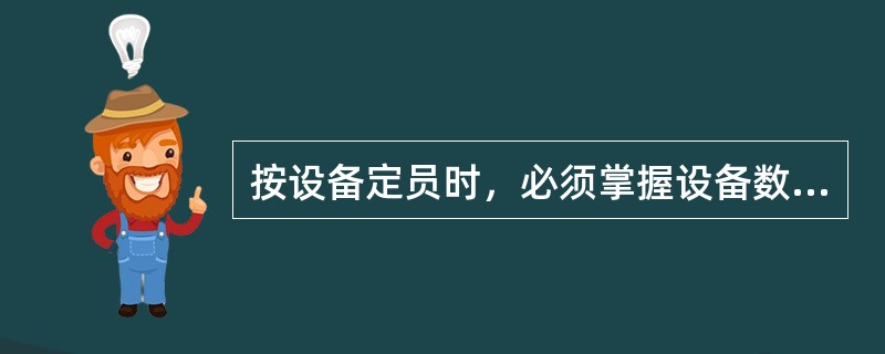 按设备定员时，必须掌握设备数量、轮班班次数、每人看管设备数量和（）的数据