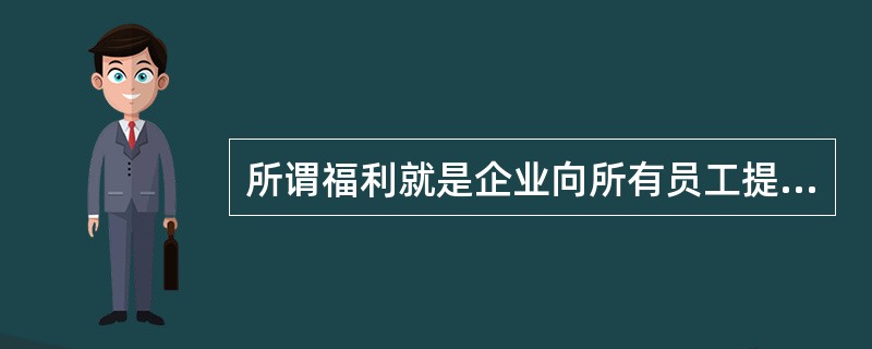 所谓福利就是企业向所有员工提供的，用来（）和方便员工生活的间接薪酬。