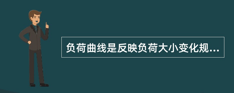 负荷曲线是反映负荷大小变化规律的曲线。