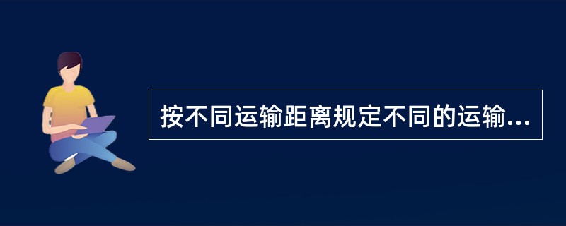 按不同运输距离规定不同的运输价格，这种运输价格称之为（）