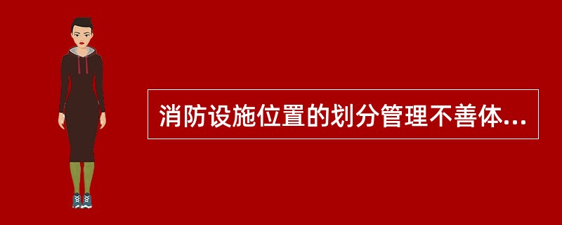 消防设施位置的划分管理不善体现在哪些方面？