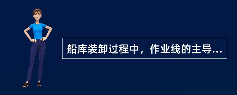 船库装卸过程中，作业线的主导工序是()。