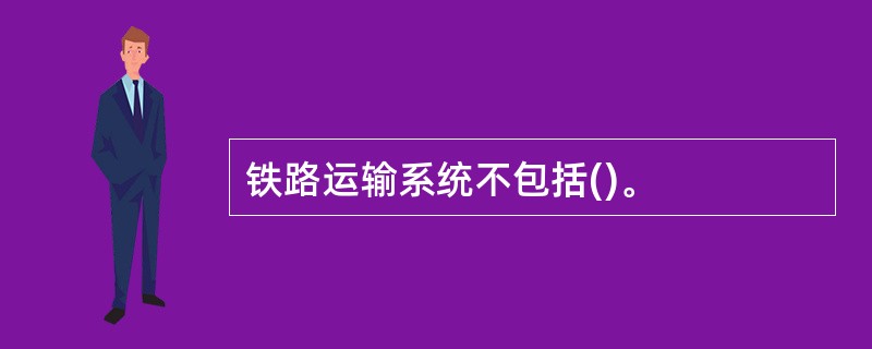 铁路运输系统不包括()。