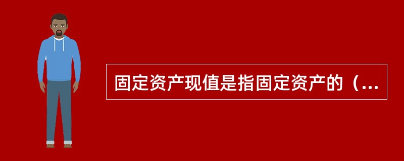 固定资产现值是指固定资产的（）。