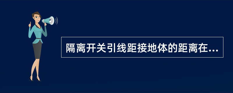 隔离开关引线距接地体的距离在极限情况下应不小于（）mm。