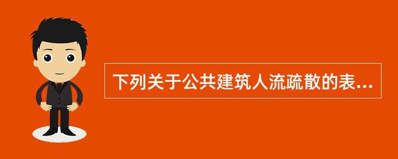 下列关于公共建筑人流疏散的表述，哪项是错误的？（）