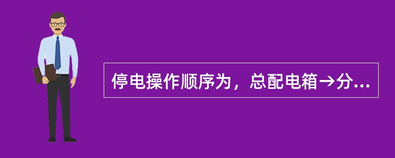 停电操作顺序为，总配电箱→分配电箱→开关箱。