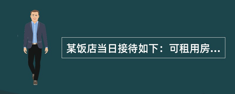 某饭店当日接待如下：可租用房180间，客房出租率为70%，接待客人189人。则该