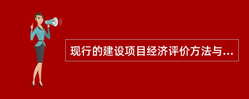 现行的建设项目经济评价方法与传统方法相比，具有（）特征