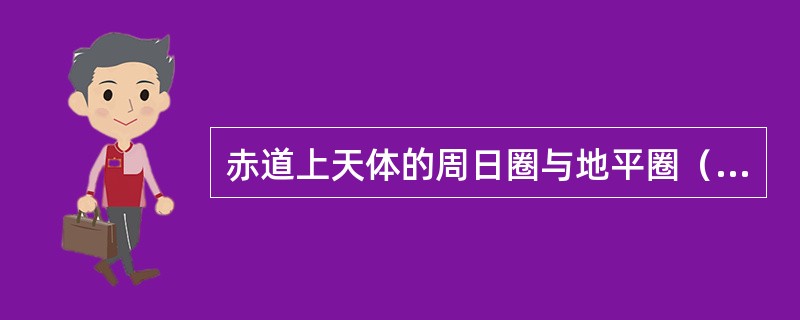 赤道上天体的周日圈与地平圈（）。