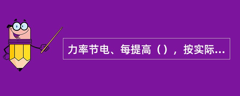 力率节电、每提高（），按实际供电量的0．1％折算节电量。
