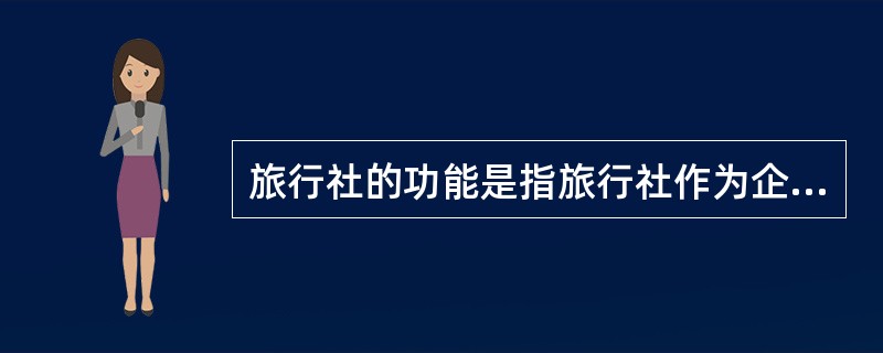 旅行社的功能是指旅行社作为企业对社会所能发挥的有益作用。它包括()。