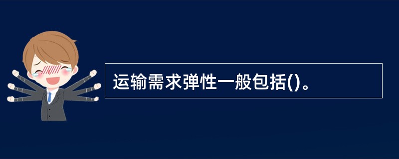 运输需求弹性一般包括()。