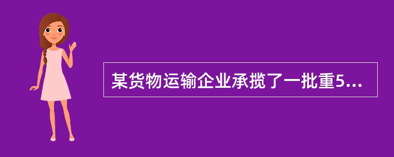 某货物运输企业承揽了一批重50吨的货物，由甲地送往乙地，甲乙两地距离为1440公