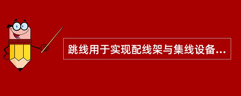 跳线用于实现配线架与集线设备之间、信息插座与计算机之间、集线设备之间，以及集线设