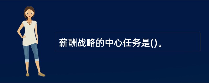 薪酬战略的中心任务是()。