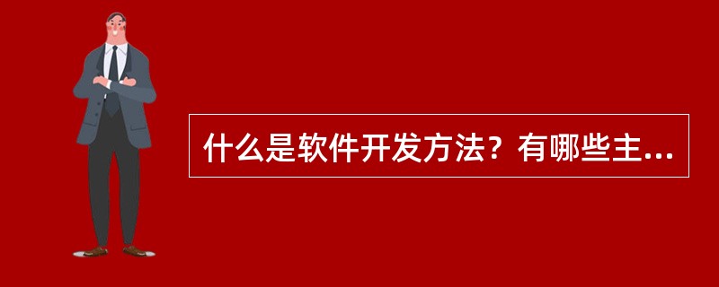 什么是软件开发方法？有哪些主要开发方法？