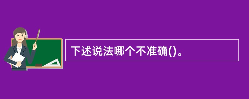 下述说法哪个不准确()。