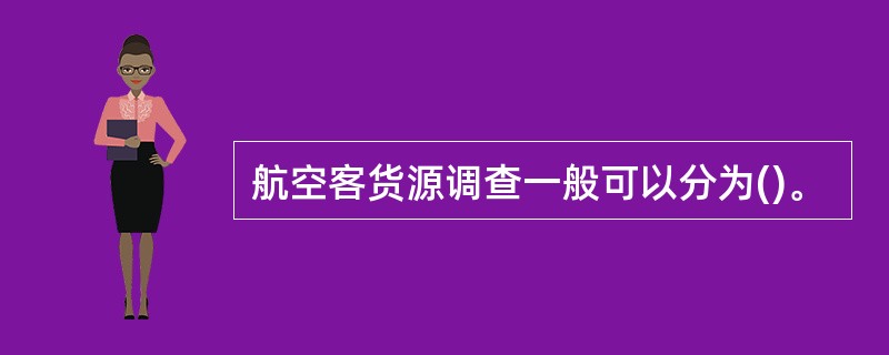 航空客货源调查一般可以分为()。