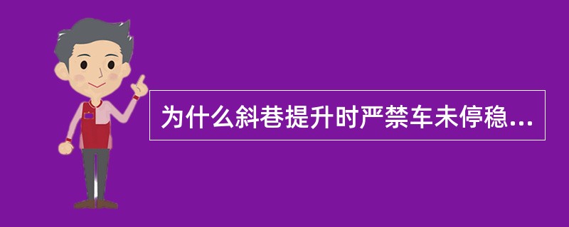 为什么斜巷提升时严禁车未停稳，蹬车摘挂钩？