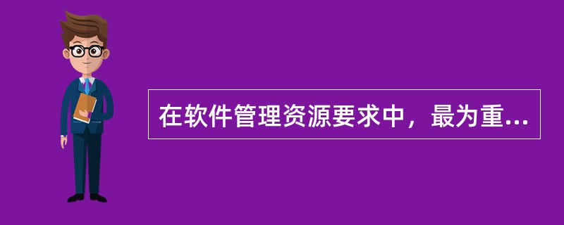 在软件管理资源要求中，最为重要的、起决定性的资源是以下哪种资源（）