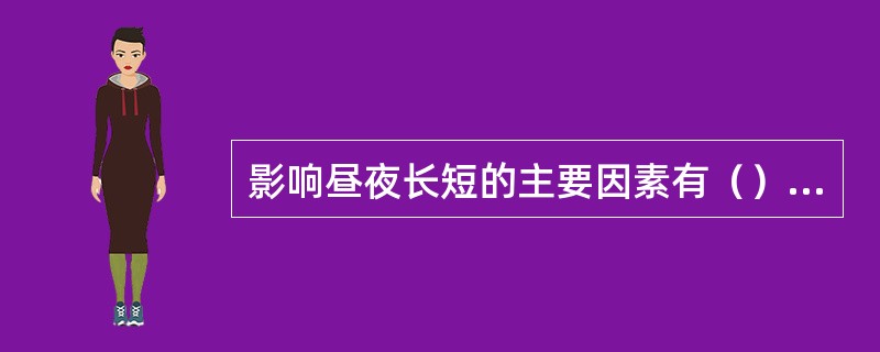 影响昼夜长短的主要因素有（）和（）。