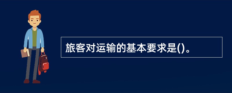 旅客对运输的基本要求是()。