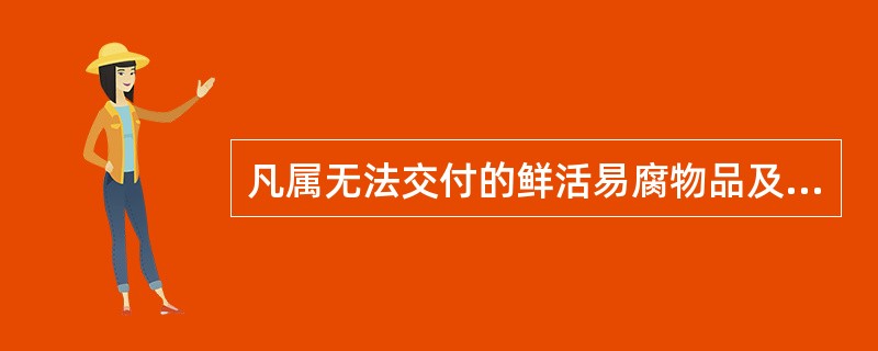 凡属无法交付的鲜活易腐物品及保管有困难的货物，由承运人酌情处理，由此产生的费用应