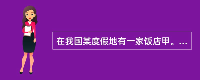 在我国某度假地有一家饭店甲。该饭店的客人主要是来此地旅游度假的国内游客。该饭店经