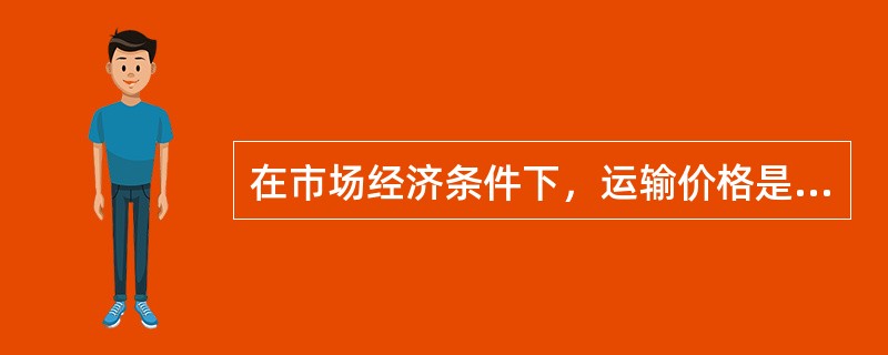 在市场经济条件下，运输价格是运输产品的()决定的。