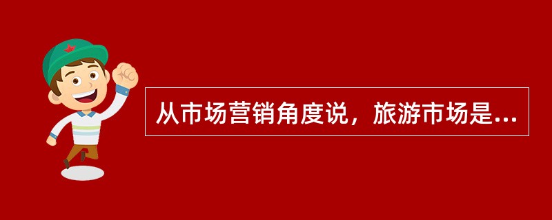 从市场营销角度说，旅游市场是指旅游（）市场。