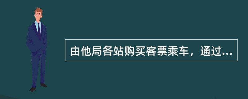 由他局各站购买客票乘车，通过本局管理，到达他局的旅客运输属于()。