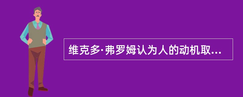 维克多·弗罗姆认为人的动机取决于三个因素，其中不包括（）。