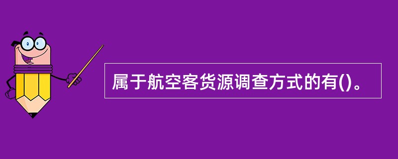 属于航空客货源调查方式的有()。