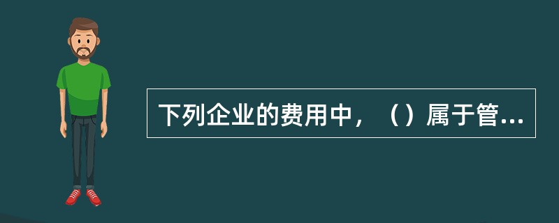 下列企业的费用中，（）属于管理费用