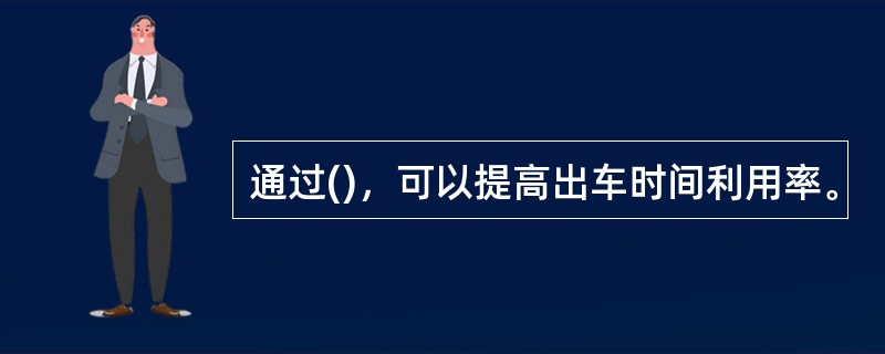 通过()，可以提高出车时间利用率。