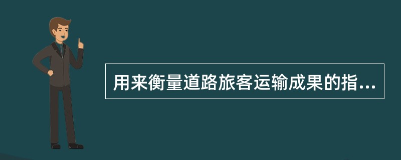 用来衡量道路旅客运输成果的指标是()。