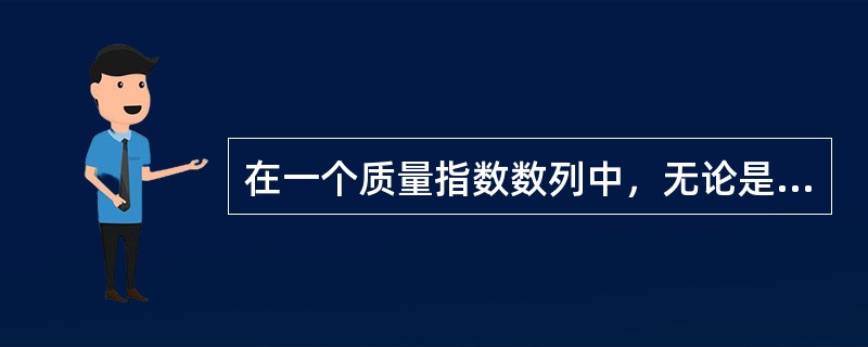 在一个质量指数数列中，无论是定基指数或环比指数，其权数（）。